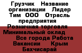 Грузчик › Название организации ­ Лидер Тим, ООО › Отрасль предприятия ­ Розничная торговля › Минимальный оклад ­ 12 000 - Все города Работа » Вакансии   . Крым,Бахчисарай